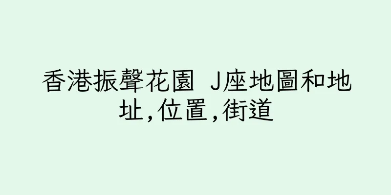 香港振聲花園 J座地圖和地址,位置,街道