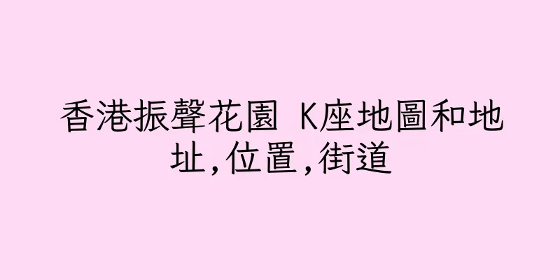 香港振聲花園 K座地圖和地址,位置,街道