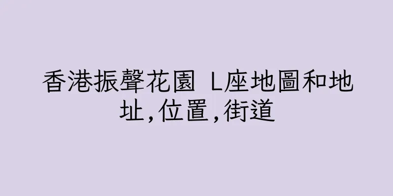 香港振聲花園 L座地圖和地址,位置,街道