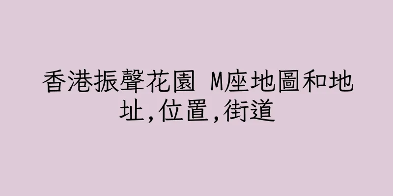 香港振聲花園 M座地圖和地址,位置,街道