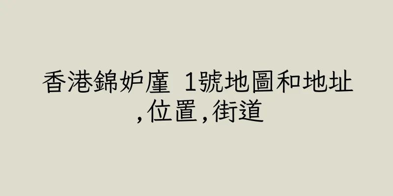 香港錦妒廑 1號地圖和地址,位置,街道