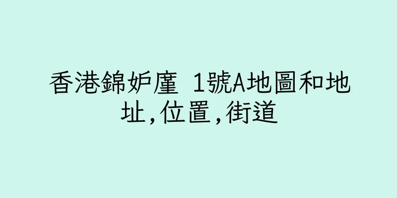 香港錦妒廑 1號A地圖和地址,位置,街道
