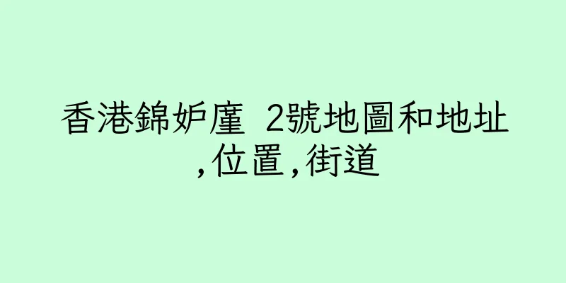 香港錦妒廑 2號地圖和地址,位置,街道