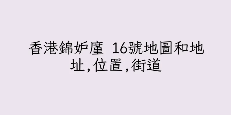 香港錦妒廑 16號地圖和地址,位置,街道