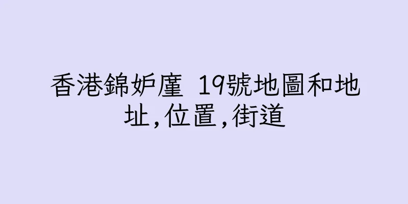 香港錦妒廑 19號地圖和地址,位置,街道