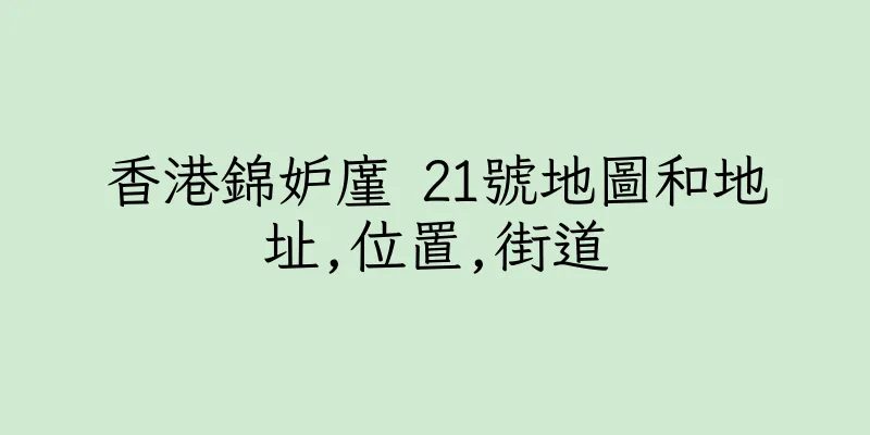 香港錦妒廑 21號地圖和地址,位置,街道
