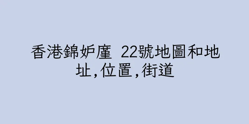 香港錦妒廑 22號地圖和地址,位置,街道