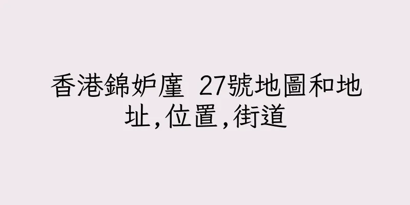 香港錦妒廑 27號地圖和地址,位置,街道