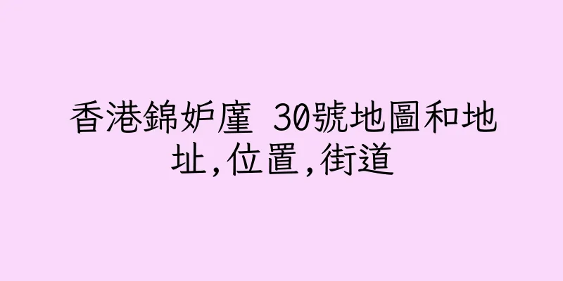 香港錦妒廑 30號地圖和地址,位置,街道