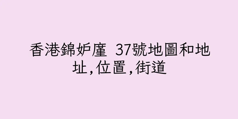 香港錦妒廑 37號地圖和地址,位置,街道