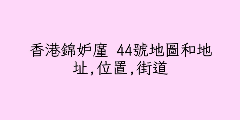 香港錦妒廑 44號地圖和地址,位置,街道