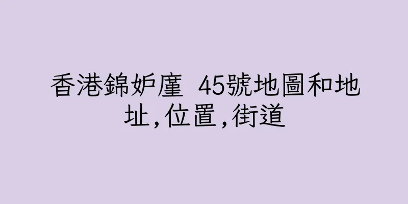 香港錦妒廑 45號地圖和地址,位置,街道