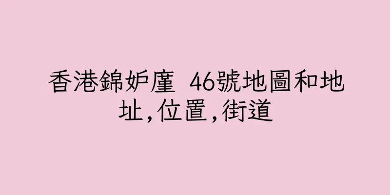 香港錦妒廑 46號地圖和地址,位置,街道