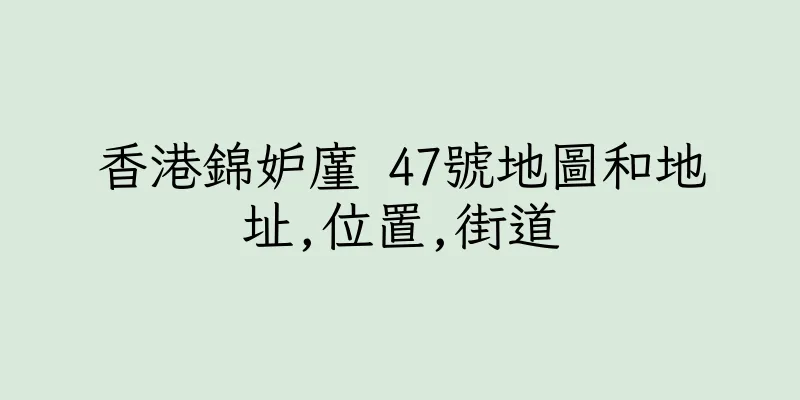 香港錦妒廑 47號地圖和地址,位置,街道