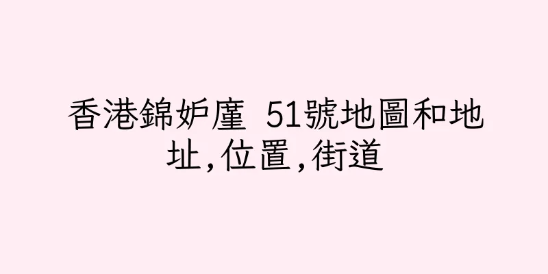香港錦妒廑 51號地圖和地址,位置,街道