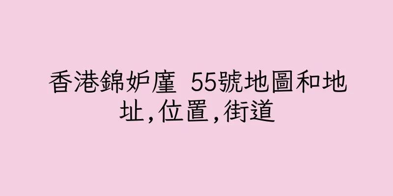 香港錦妒廑 55號地圖和地址,位置,街道