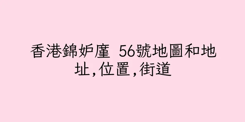 香港錦妒廑 56號地圖和地址,位置,街道