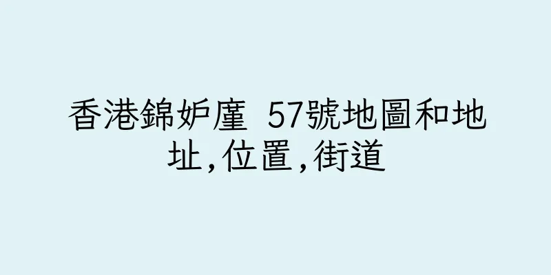香港錦妒廑 57號地圖和地址,位置,街道