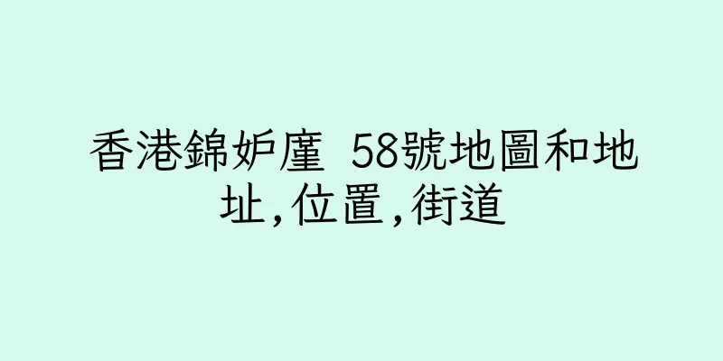 香港錦妒廑 58號地圖和地址,位置,街道