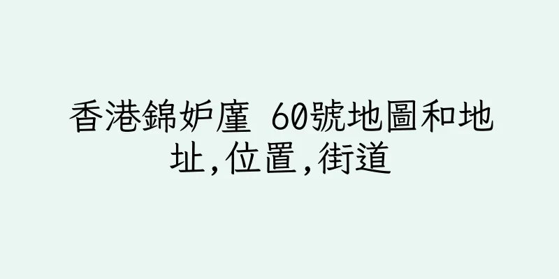 香港錦妒廑 60號地圖和地址,位置,街道