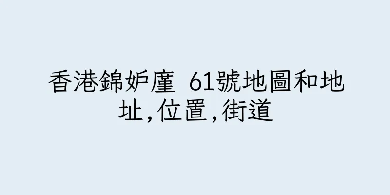 香港錦妒廑 61號地圖和地址,位置,街道