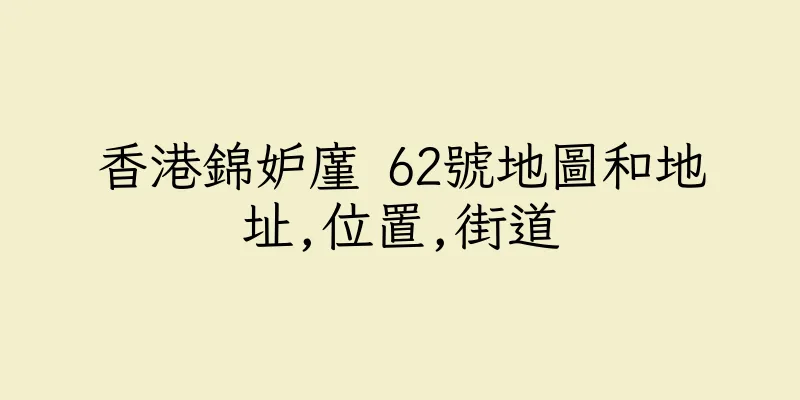 香港錦妒廑 62號地圖和地址,位置,街道