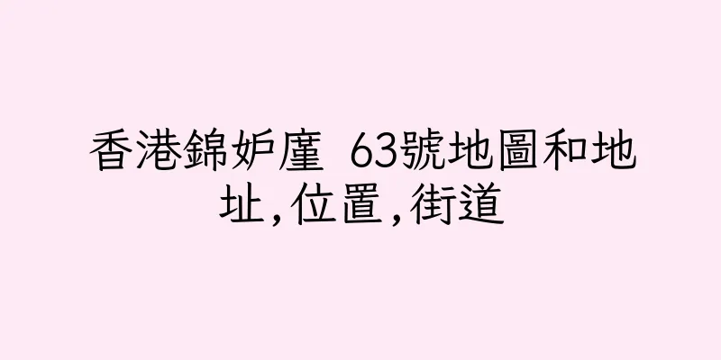 香港錦妒廑 63號地圖和地址,位置,街道