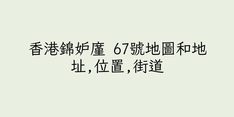 香港錦妒廑 67號地圖和地址,位置,街道