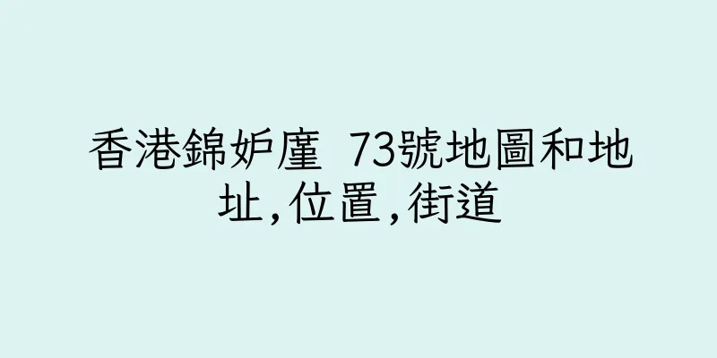香港錦妒廑 73號地圖和地址,位置,街道