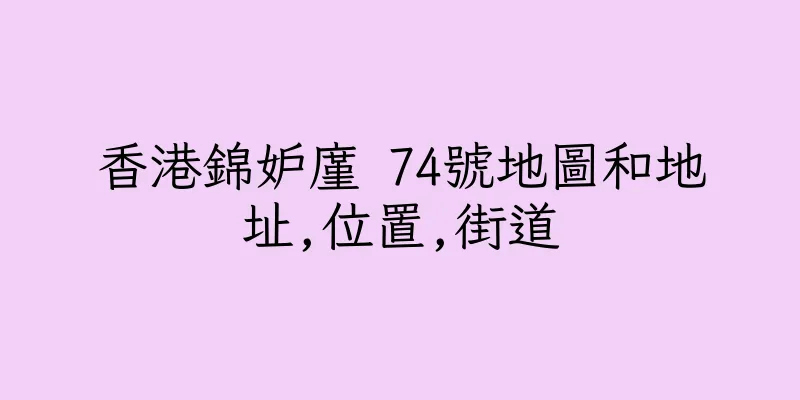 香港錦妒廑 74號地圖和地址,位置,街道