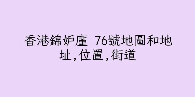 香港錦妒廑 76號地圖和地址,位置,街道