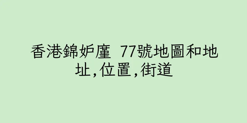 香港錦妒廑 77號地圖和地址,位置,街道