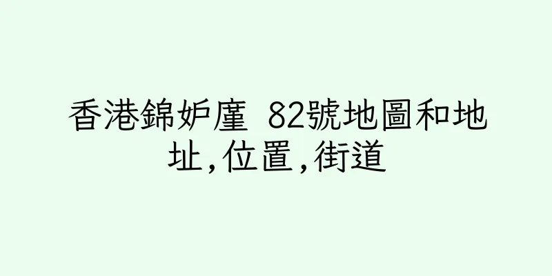 香港錦妒廑 82號地圖和地址,位置,街道