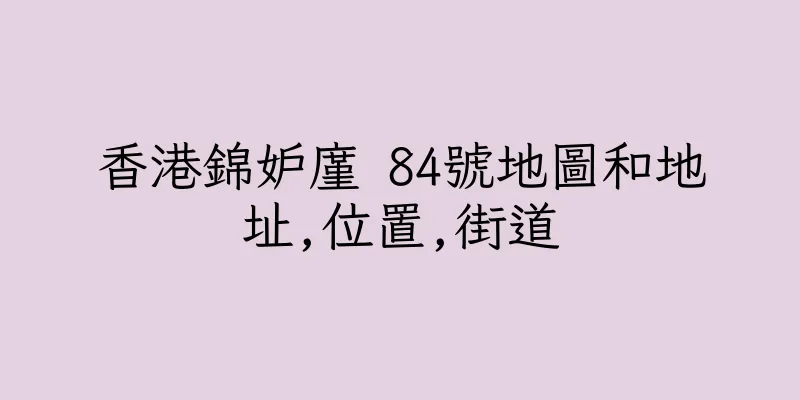 香港錦妒廑 84號地圖和地址,位置,街道