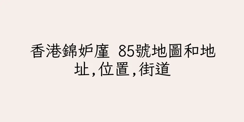 香港錦妒廑 85號地圖和地址,位置,街道