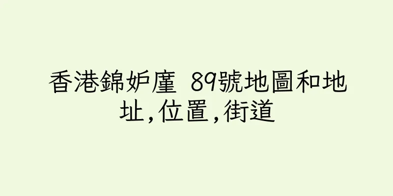 香港錦妒廑 89號地圖和地址,位置,街道