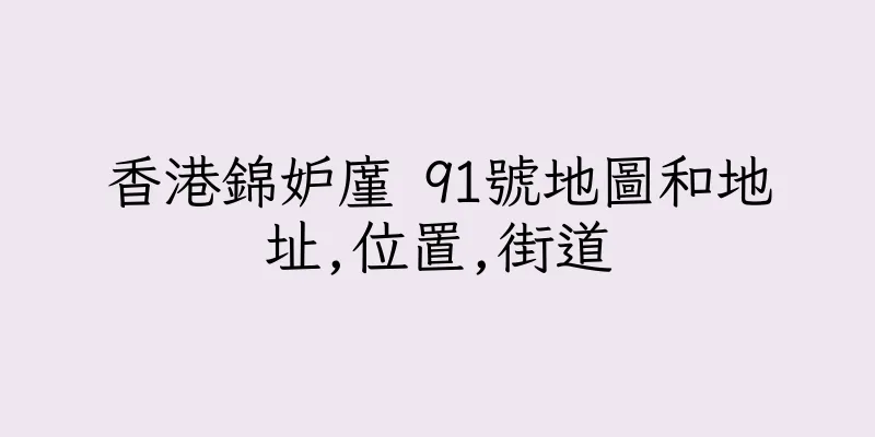 香港錦妒廑 91號地圖和地址,位置,街道