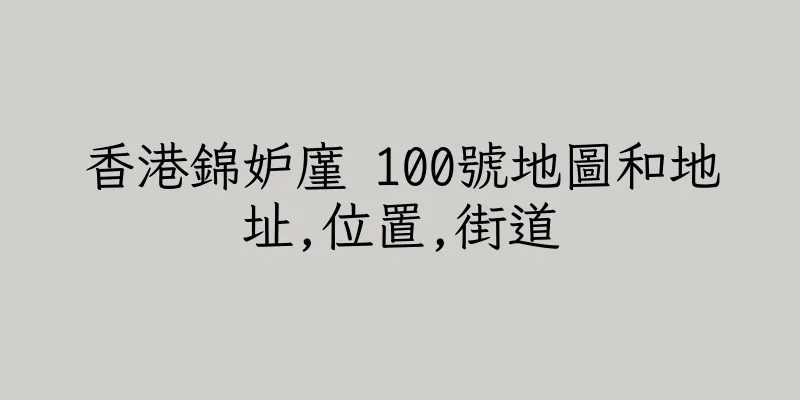 香港錦妒廑 100號地圖和地址,位置,街道
