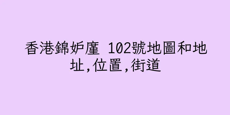 香港錦妒廑 102號地圖和地址,位置,街道