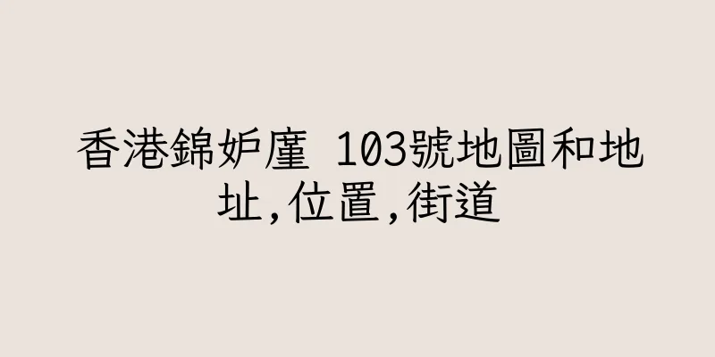 香港錦妒廑 103號地圖和地址,位置,街道