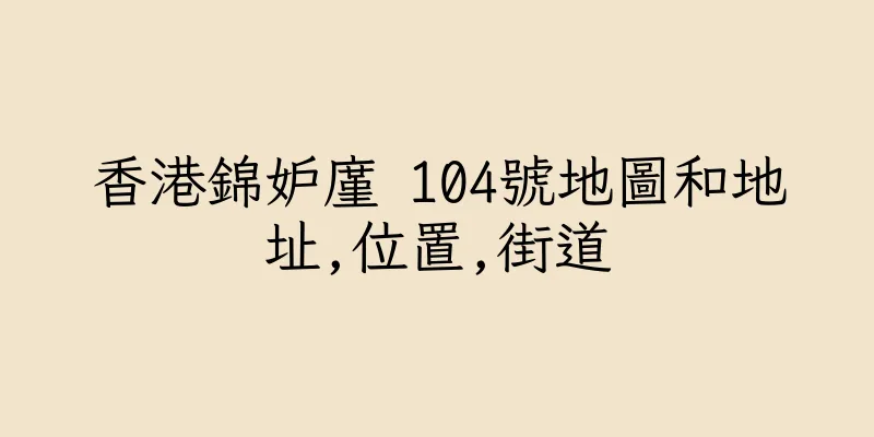 香港錦妒廑 104號地圖和地址,位置,街道
