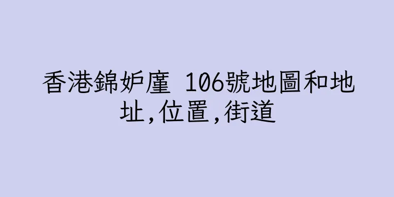 香港錦妒廑 106號地圖和地址,位置,街道