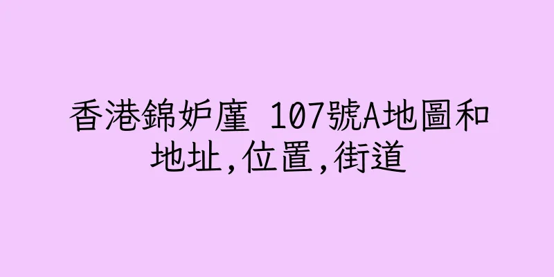 香港錦妒廑 107號A地圖和地址,位置,街道