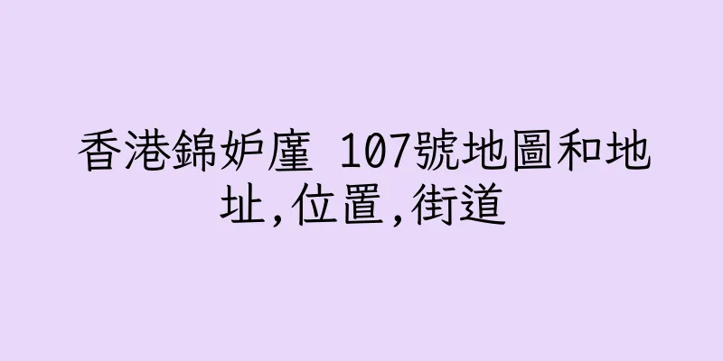 香港錦妒廑 107號地圖和地址,位置,街道