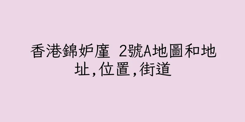 香港錦妒廑 2號A地圖和地址,位置,街道