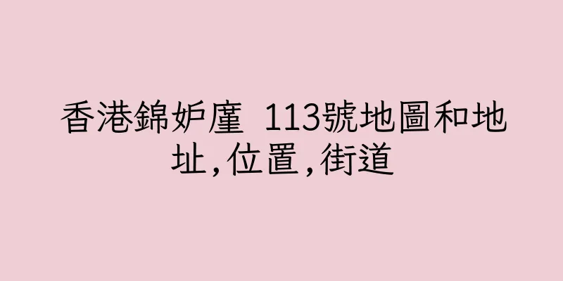 香港錦妒廑 113號地圖和地址,位置,街道