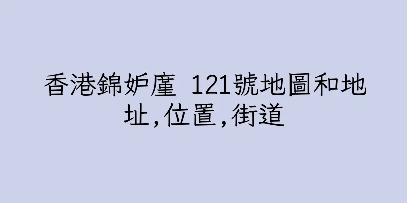 香港錦妒廑 121號地圖和地址,位置,街道