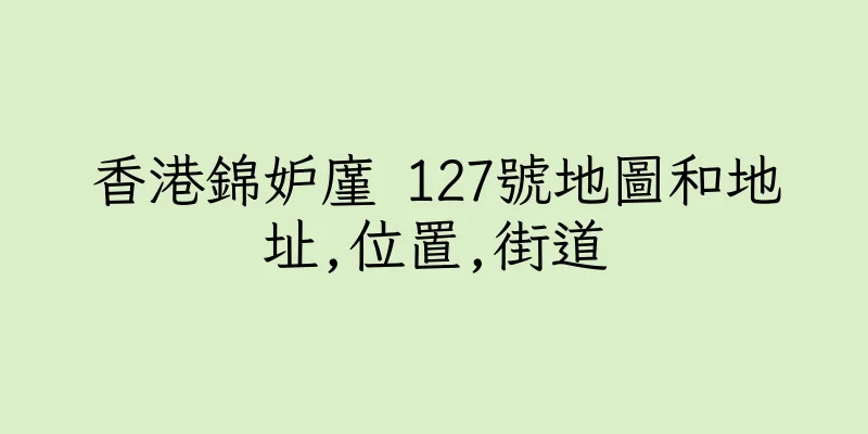 香港錦妒廑 127號地圖和地址,位置,街道
