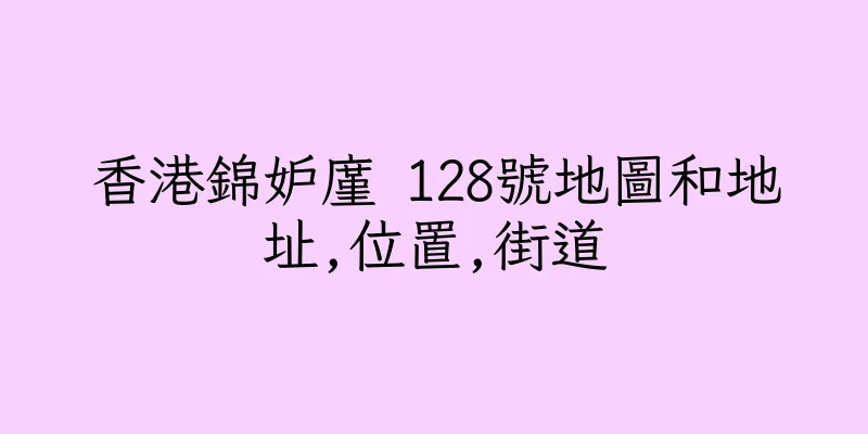 香港錦妒廑 128號地圖和地址,位置,街道