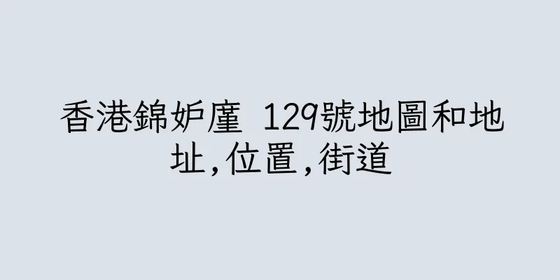 香港錦妒廑 129號地圖和地址,位置,街道